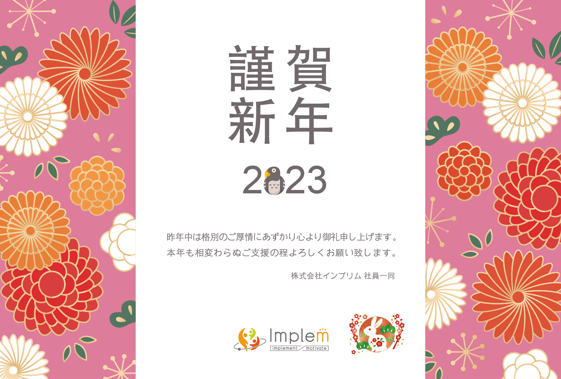 2023年の年賀状。謹賀新年 2023。昨年中は格別のご厚情にあずかり心より御礼申し上げます。本年も相変わらぬご支援の程よろしくお願い致します。株式会社インプリム 社員一同